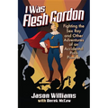 I Was Flesh Gordon: Fighting the Sex Ray and Other Adventures of an Accidental Porn Pioneer