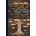 Anthony Stoddard Of Boston, Mass: And His Descendenrts: 1639-1873