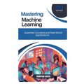 Mastering Machine Learning: Essential Concepts and Real-World Applications