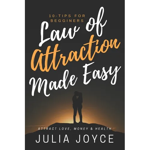 Law Of Attraction Made Easy, 10-Tips For Beginners: Attract Love, Money & Health