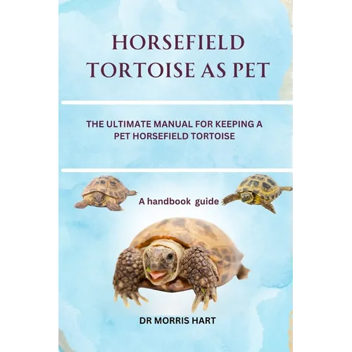 Horsefield Tortoise as Pet: The Ultimate Manual for Keeping a Pet Horsefield Tortoise