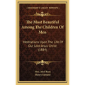 The Most Beautiful Among The Children Of Men: Meditations Upon The Life Of Our Lord Jesus Christ (1884)
