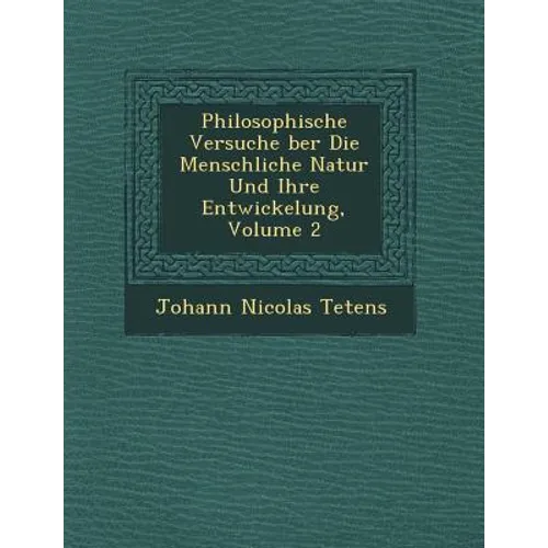 Philosophische Versuche �ber Die Menschliche Natur Und Ihre Entwickelung, Volume 2