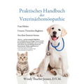 Praktisches Handbuch der Veterinärhomöopathie: Vom Heilen Unserer Tierischen Begleiter Aus dem Inneren heraus