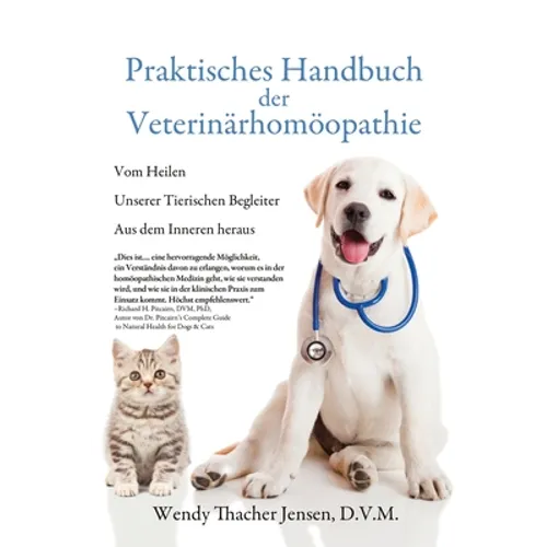 Praktisches Handbuch der Veterinärhomöopathie: Vom Heilen Unserer Tierischen Begleiter Aus dem Inneren heraus