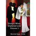 Straight Wives, Shattered Lives Volume 3: True Stories of Women Married to Gay and Bisexual Men