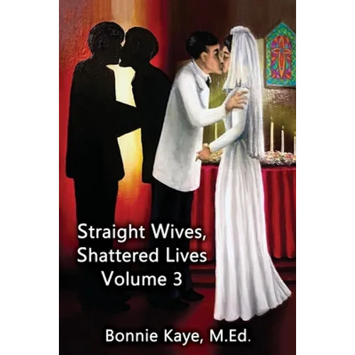Straight Wives, Shattered Lives Volume 3: True Stories of Women Married to Gay and Bisexual Men