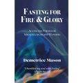 Fasting for Fire & Glory: Access the Power for Miracles, Signs and Wonders