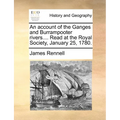 An Account of the Ganges and Burrampooter Rivers.... Read at the Royal Society, January 25, 1780.