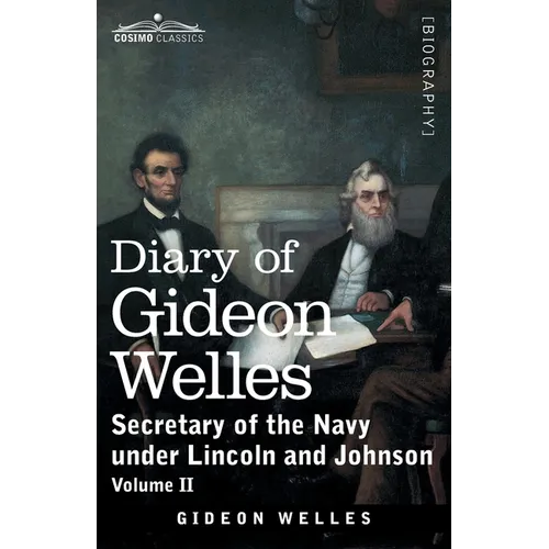 Diary of Gideon Welles, Volume II: Secretary of the Navy under Lincoln and Johnson