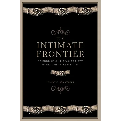 The Intimate Frontier: Friendship and Civil Society in Northern New Spain