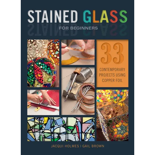 Stained Glass for Beginners: 33 Contemporary Projects Using Copper Foil