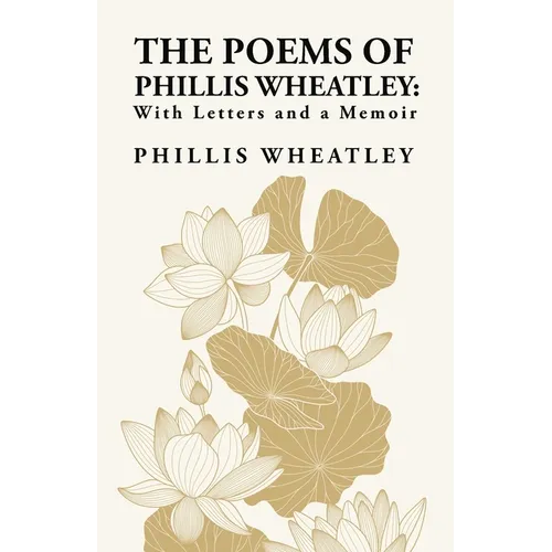 The Poems of Phillis Wheatley: With Letters and a Memoir: With Letters and a Memoir By: Phillis Wheatley