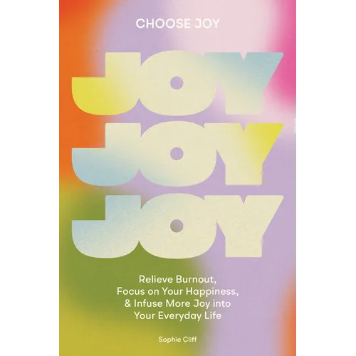 Choose Joy: Relieve Burnout, Focus on Your Happiness, and Infuse More Joy Into Your Everydaylife