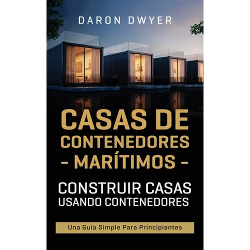 Casas de contenedores marítimos: Construir casas usando contenedores - Una guía simple para principiantes