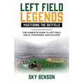 Left Field Legends- Mastering the Outfield: The Complete Guide to Left Field Skills, Strategies, and Success (The Ultimate Baseball Mastery Series Mas