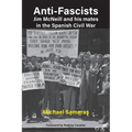 Anti-Fascist: Jim McNeill and his mates in the Spanish Civil War by Michael Samaras