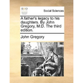 A Father's Legacy to His Daughters. by John Gregory, M.D. the Third Edition.