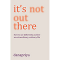 It's Not Out There: How to See Differently and Live an Extraordinary, Ordinary Life