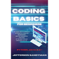 Coding Basics for Beginners: The Smart Way to Approach the World of Computer Programming and the Fundamental Functions of the Most Popular Languages S
