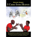 I Came from Heaven: The True Story of How One Earth-Born Man Remembered His Prior Life in Heaven As an Archangel Before He Beamed Himself