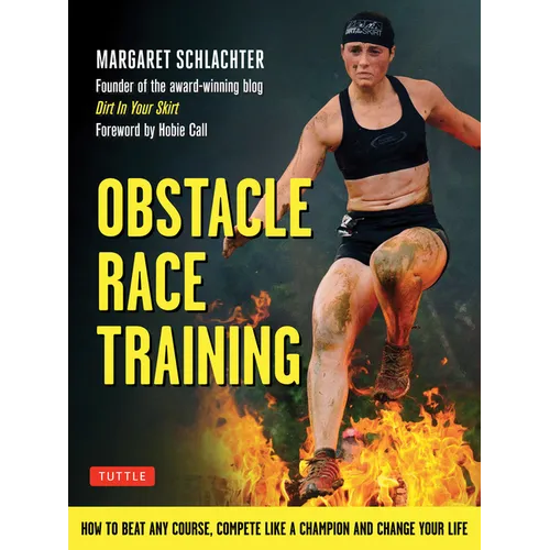 Obstacle Race Training: How to Beat Any Course, Compete Like a Champion and Change Your Life