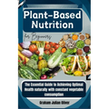 Plant-Based Nutrition for Beginners: The Essential Guide to Achieving Optimal Health naturally with constant vegetable consumption