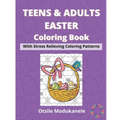 Teens & Adults Easter Coloring Book: Easter Coloring Book With Stress Relieving Coloring Patterns For Teens And Adults