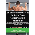 El Entrenamiento de 30 Días Para Construcción Muscular: La Solución Para Aumentar Masa Muscular, Para Fisiculturistas, Atletas, y Personas Que Solo De