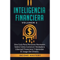 Inteligencia Financiera: Una Guía Para Personas Normales Sobre Cómo Construir Verdadera Libertad Financiera Y Aprender El Juego Del Dinero Volumen 2