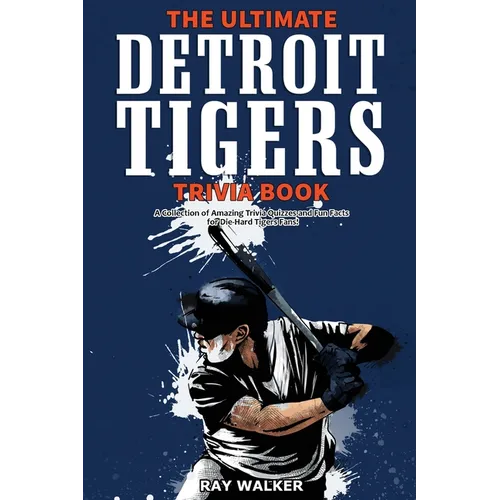 The Ultimate Detroit Tigers Trivia Book: A Collection of Amazing Trivia Quizzes and Fun Facts for Die-Hard Tigers Fans!