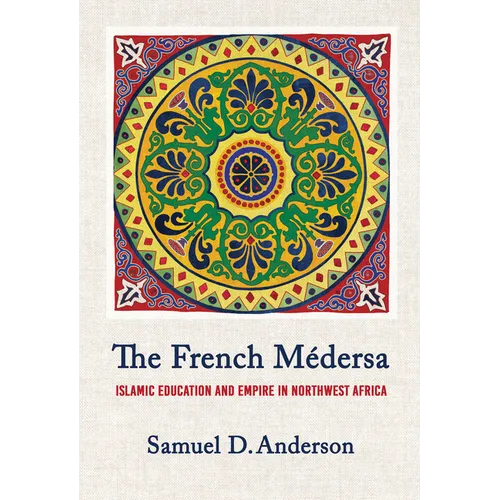 The French Médersa: Islamic Education and Empire in Northwest Africa