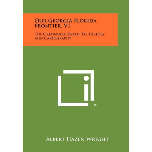 Our Georgia Florida Frontier, V1: The Okefinokee Swamp, Its History and Cartography