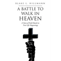 A Battle to Walk in Heaven: A Story of Faith Based on True Life Happenings