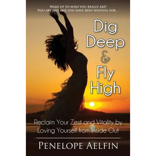 Dig Deep & Fly High: Reclaim Your Zest and Vitality by Loving Yourself from Inside Out