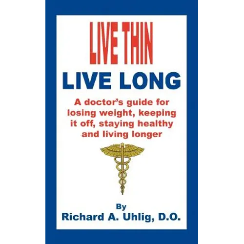 Live Thin Live Long: A Doctor's Guide for Losing Weight, Keeping it off, staying healthy and living longer.