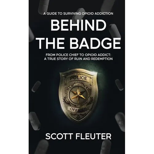 Behind the Badge: From Police Chief to Opioid Addict: A True Story of Ruin and Redemption
