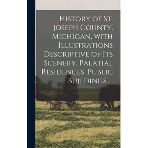 History of St. Joseph County, Michigan, With Illustrations Descriptive of Its Scenery, Palatial Residences, Public Buildings . .