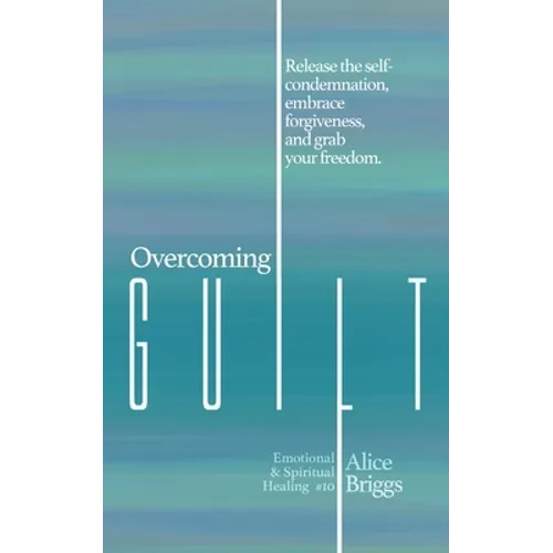 Overcoming Guilt: Release the self-condemnation and shame, embrace forgiveness, and grab your freedom.