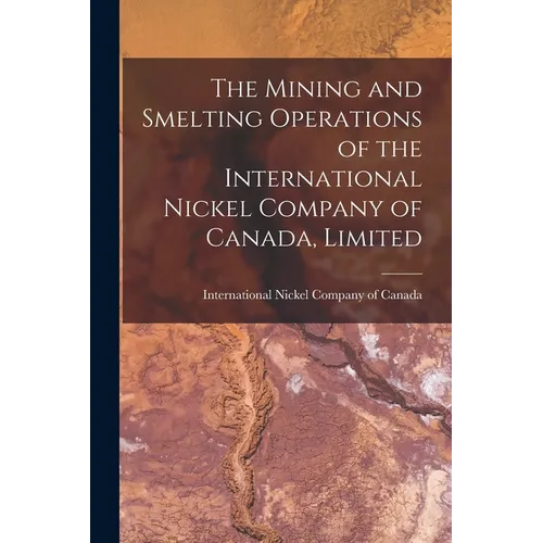 The Mining and Smelting Operations of the International Nickel Company of Canada, Limited [microform]