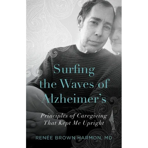 Surfing the Waves of Alzheimer's: Principles of Caregiving That Kept Me Upright