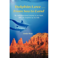 Dolphin Love ... From Sea to Land: My Interdimensional Journey to My Heart-A True Story of Dolphin Consciousness, Dolphin Energy Healing, and Joy