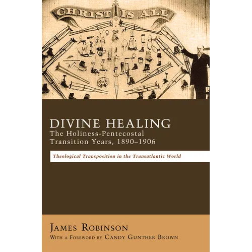 Divine Healing: The Holiness-Pentecostal Transition Years, 1890-1906: Theological Transpositions in the Transatlantic World