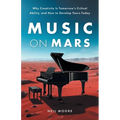 Music on Mars: Why Creativity Is Tomorrow's Critical Ability, and How to Develop Yours Today