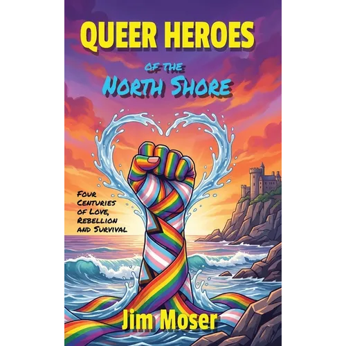 Queer Heroes of the North Shore: Four Centuries of Love, Rebellion and Survival