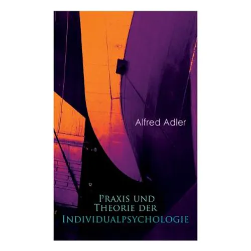 Praxis und Theorie der Individualpsychologie: Zur Einführung in die Psychotherapie für Ärzte, Psychologen und Lehrer