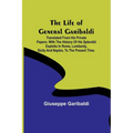 The Life of General Garibaldi: Translated from his private papers; with the history of his splendid exploits in Rome, Lombardy, Sicily and Naples, to