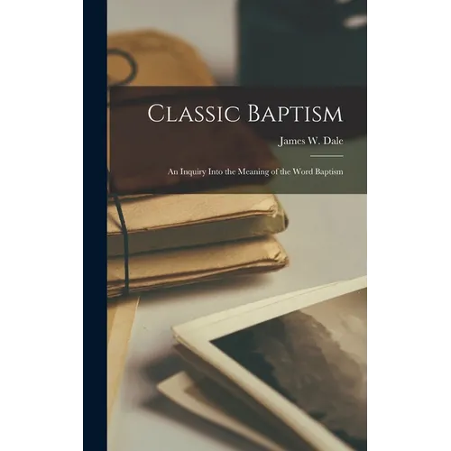 Classic Baptism: An Inquiry Into the Meaning of the Word Baptism