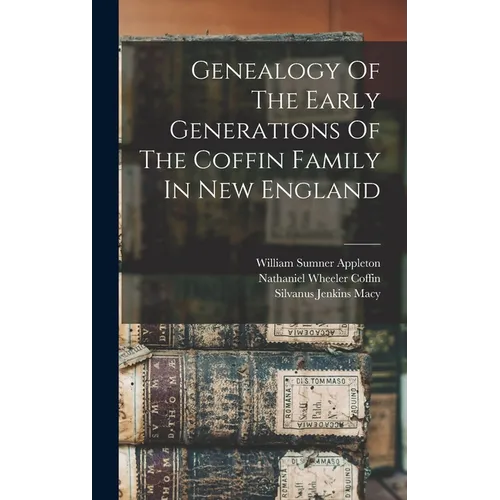 Genealogy Of The Early Generations Of The Coffin Family In New England