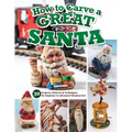 How to Carve a Great Santa: 30 Projects, Patterns & Techniques for Beginner to Advanced Woodcarvers